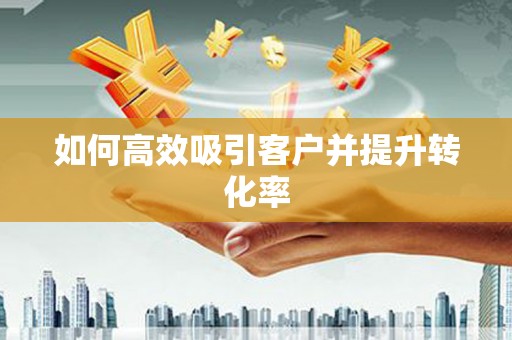 翼城如何高效吸引客户并提升转化率
