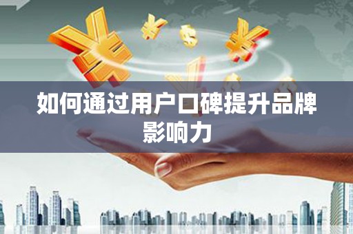 翼城如何通过用户口碑提升品牌影响力