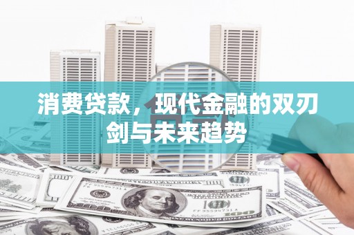 翼城消费贷款，现代金融的双刃剑与未来趋势