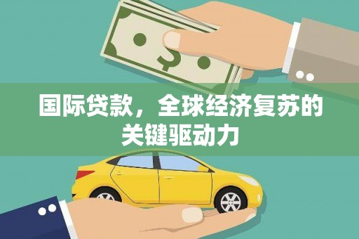 翼城国际贷款，全球经济复苏的关键驱动力