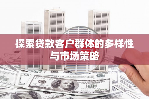 翼城探索贷款客户群体的多样性与市场策略