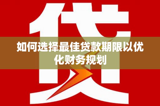 翼城如何选择最佳贷款期限以优化财务规划