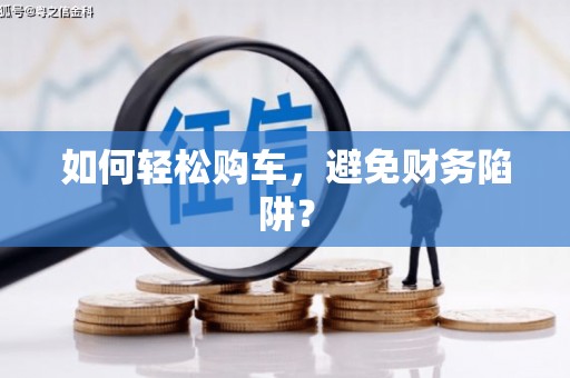 翼城如何轻松购车，避免财务陷阱？