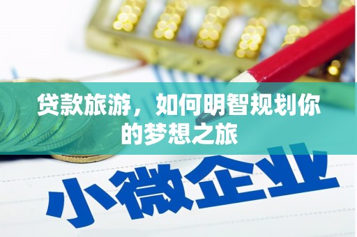 翼城贷款旅游，如何明智规划你的梦想之旅