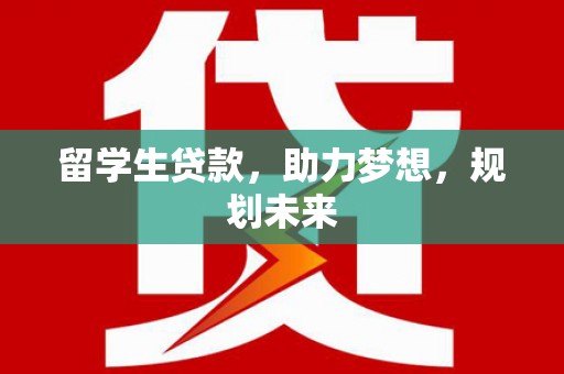 翼城留学生贷款，助力梦想，规划未来