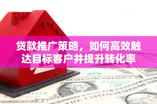 翼城贷款推广策略，如何高效触达目标客户并提升转化率