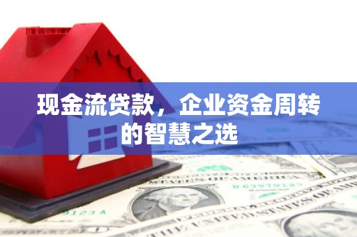 翼城现金流贷款，企业资金周转的智慧之选