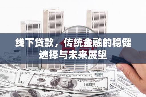 翼城线下贷款，传统金融的稳健选择与未来展望