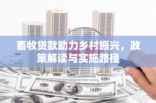 翼城畜牧贷款助力乡村振兴，政策解读与实施路径
