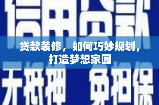 翼城贷款装修，如何巧妙规划，打造梦想家园