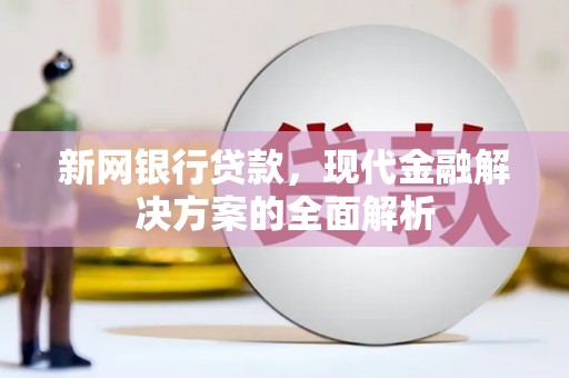 翼城新网银行贷款，现代金融解决方案的全面解析