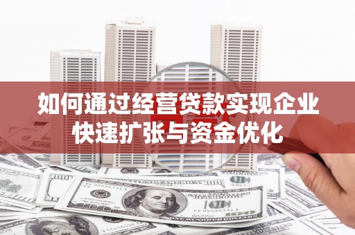 翼城如何通过经营贷款实现企业快速扩张与资金优化