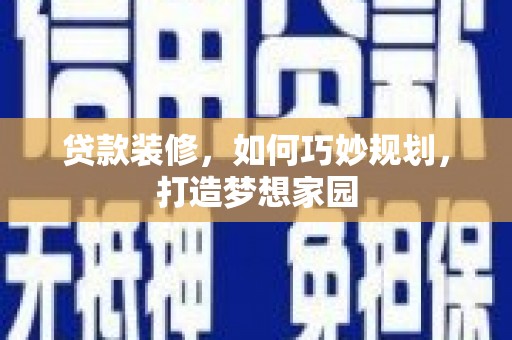 翼城贷款装修，如何巧妙规划，打造梦想家园