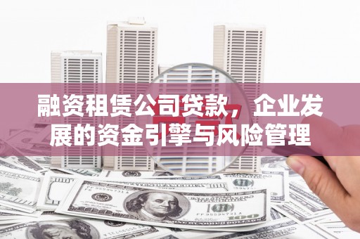 翼城融资租赁公司贷款，企业发展的资金引擎与风险管理