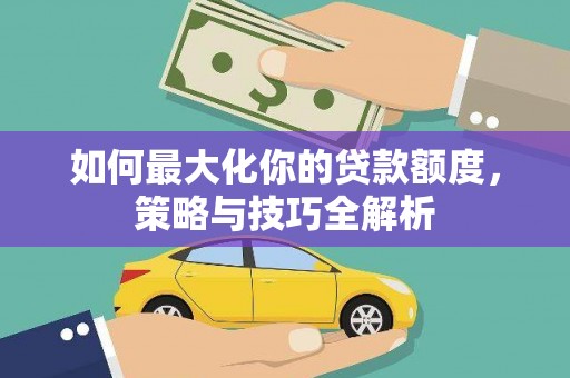翼城如何最大化你的贷款额度，策略与技巧全解析