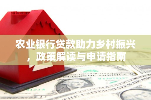 翼城农业银行贷款助力乡村振兴，政策解读与申请指南