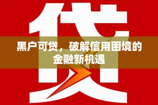 翼城黑户可贷，破解信用困境的金融新机遇