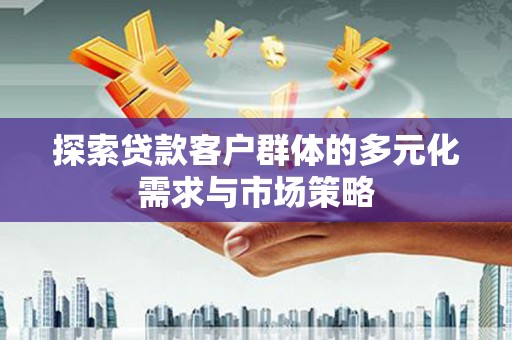 翼城探索贷款客户群体的多元化需求与市场策略