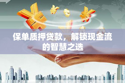 翼城保单质押贷款，解锁现金流的智慧之选