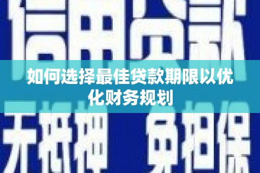 翼城如何选择最佳贷款期限以优化财务规划
