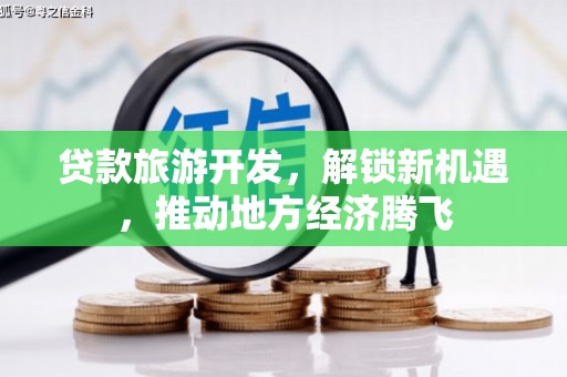 翼城贷款旅游开发，解锁新机遇，推动地方经济腾飞