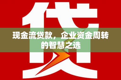 翼城现金流贷款，企业资金周转的智慧之选