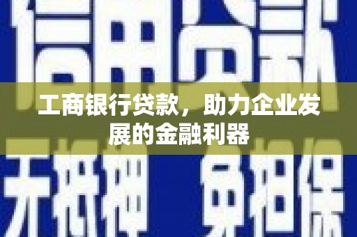 翼城工商银行贷款，助力企业发展的金融利器