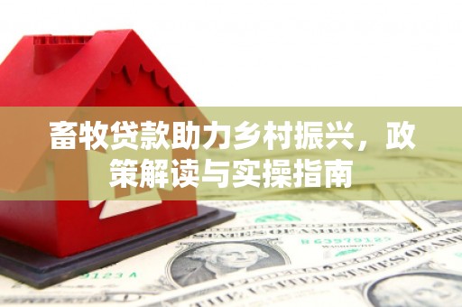 翼城畜牧贷款助力乡村振兴，政策解读与实操指南
