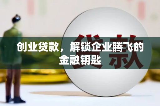 翼城创业贷款，解锁企业腾飞的金融钥匙
