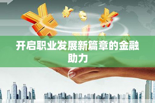 翼城开启职业发展新篇章的金融助力