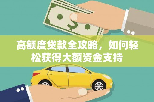 翼城高额度贷款全攻略，如何轻松获得大额资金支持